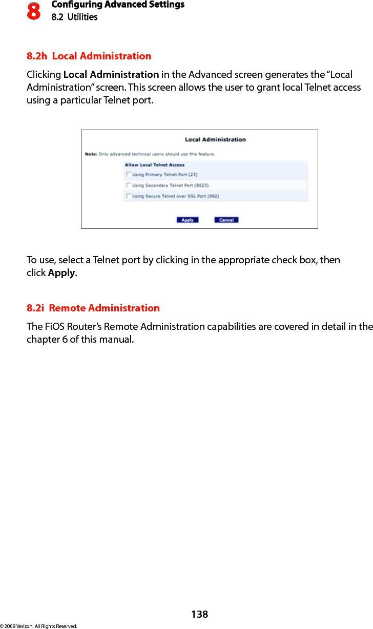 Conguring Advanced Settings8.2  Utilities8138© 2009 Verizon. All Rights Reserved.8.2h  Local AdministrationClicking Local Administration in the Advanced screen generates the “Local Administration” screen. This screen allows the user to grant local Telnet access using a particular Telnet port.To use, select a Telnet port by clicking in the appropriate check box, then  click Apply.8.2i  Remote AdministrationThe FiOS Router’s Remote Administration capabilities are covered in detail in the chapter 6 of this manual.