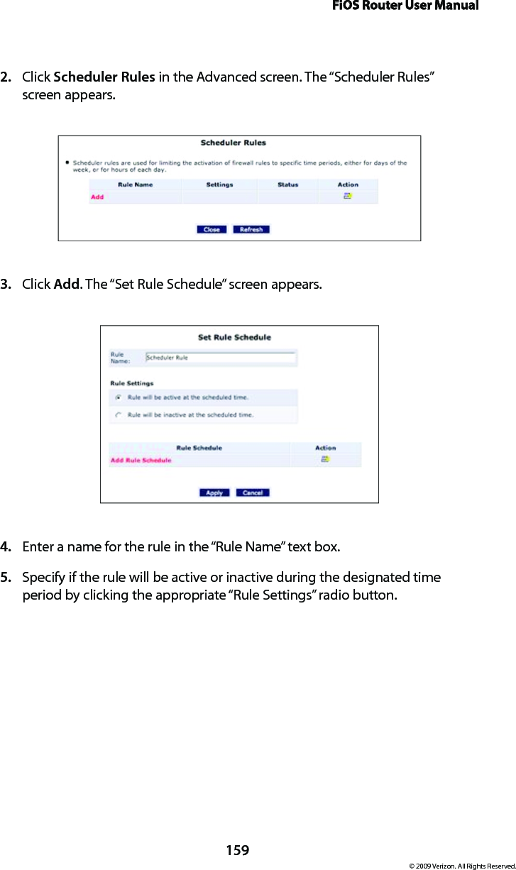 FiOS Router User Manual159© 2009 Verizon. All Rights Reserved.Click 2.  Scheduler Rules in the Advanced screen. The “Scheduler Rules”  screen appears. Click 3.  Add. The “Set Rule Schedule” screen appears. Enter a name for the rule in the “Rule Name” text box. 4. Specify if the rule will be active or inactive during the designated time 5. period by clicking the appropriate “Rule Settings” radio button. 