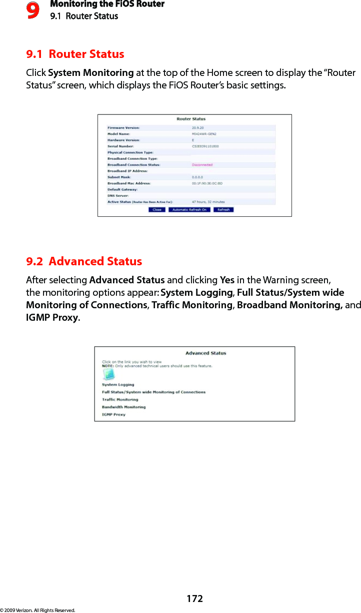 Monitoring the FiOS Router9.1  Router Status 9172© 2009 Verizon. All Rights Reserved.9.1  Router Status Click System Monitoring at the top of the Home screen to display the “Router Status” screen, which displays the FiOS Router’s basic settings. 9.2  Advanced StatusAfter selecting Advanced Status and clicking Yes in the Warning screen, the monitoring options appear: System Logging, Full Status/System wide Monitoring of Connections, Traffic Monitoring, Broadband Monitoring, and IGMP Proxy.