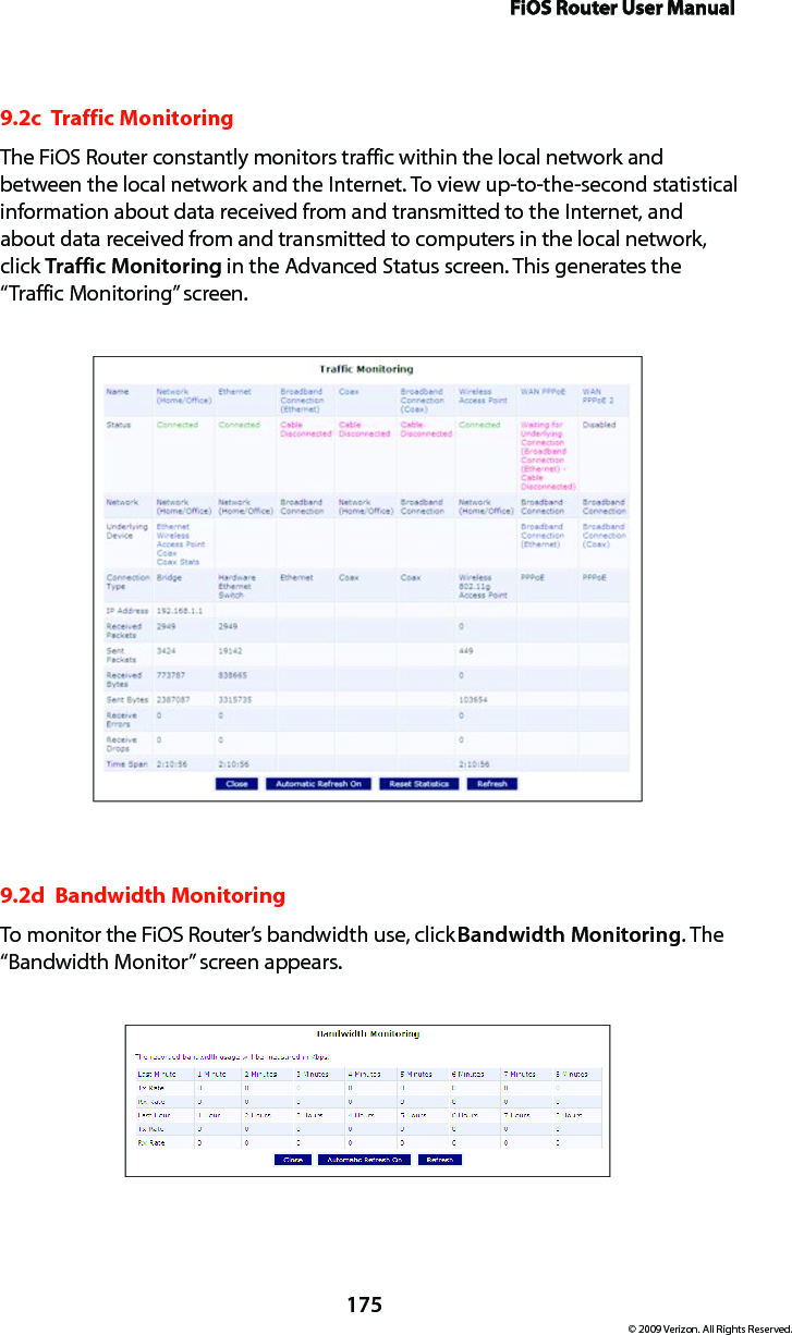 FiOS Router User Manual175© 2009 Verizon. All Rights Reserved.9.2c  Traffic MonitoringThe FiOS Router constantly monitors traffic within the local network and between the local network and the Internet. To view up-to-the-second statistical information about data received from and transmitted to the Internet, and about data received from and transmitted to computers in the local network, click Traffic Monitoring in the Advanced Status screen. This generates the “Traffic Monitoring” screen. 9.2d  Bandwidth MonitoringTo monitor the FiOS Router’s bandwidth use, click Bandwidth Monitoring. The “Bandwidth Monitor” screen appears. 