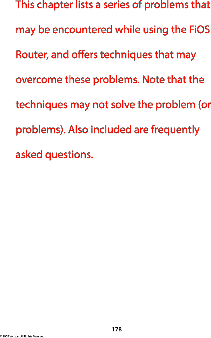 178© 2009 Verizon. All Rights Reserved.This chapter lists a series of problems that may be encountered while using the FiOS Router, and oers techniques that may overcome these problems. Note that the techniques may not solve the problem (or problems). Also included are frequently asked questions.