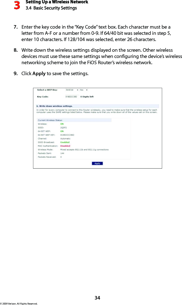 Setting Up a Wireless Network3.4  Basic Security Settings3© 2009 Verizon. All Rights Reserved.34Enter the key code in the “Key Code” text box. Each character must be a 7. letter from A-F or a number from 0-9. If 64/40 bit was selected in step 5, enter 10 characters. If 128/104 was selected, enter 26 characters.Write down the wireless settings displayed on the screen. Other wireless 8. devices must use these same settings when configuring the device’s wireless networking scheme to join the FiOS Router’s wireless network.Click 9.  Apply to save the settings.