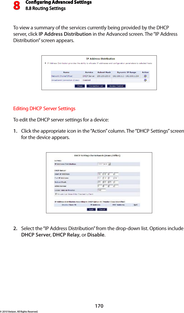 Conguring Advanced Settings8.8 Routing Settings8170© 2010 Verizon. All Rights Reserved.To view a summary of the services currently being provided by the DHCP server, click IP Address Distribution in the Advanced screen. The “IP Address Distribution” screen appears.Editing DHCP Server Settings To edit the DHCP server settings for a device: Click the appropriate icon in the “Action” column. The “DHCP Settings” screen 1. for the device appears. Select the “IP Address Distribution” from the drop-down list. Options include 2. DHCP Server, DHCP Relay, or Disable. 