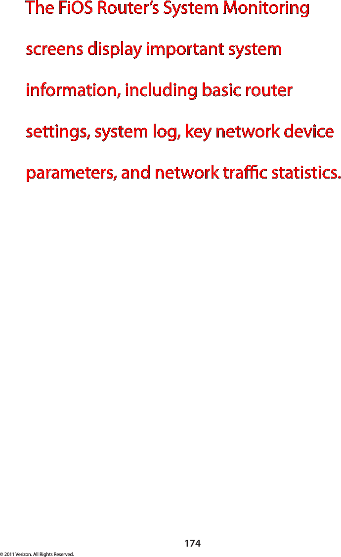 174© 2011 Verizon. All Rights Reserved.The FiOS Router’s System Monitoring screens display important system information, including basic router settings, system log, key network device parameters, and network trac statistics.