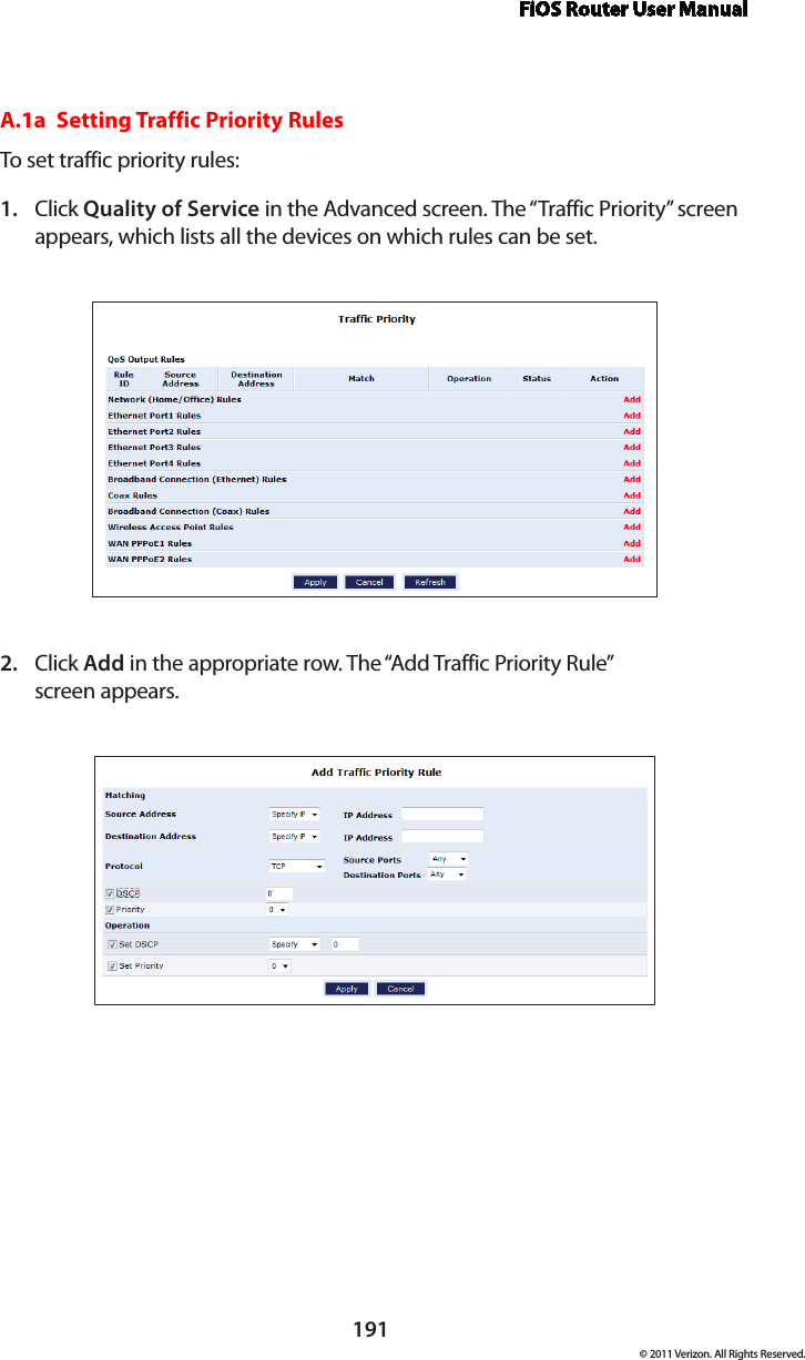 FiOS Router User Manual191© 2011 Verizon. All Rights Reserved.A.1a  Setting Traffic Priority RulesTo set  traffic  priority rules:Click 1.  Quality of Service in the Advanced screen. The “Traffic Priority” screen appears, which lists all the devices on which rules can be set. Click 2.  Add in the appropriate row. The “Add Traffic Priority Rule”  screen appears. 