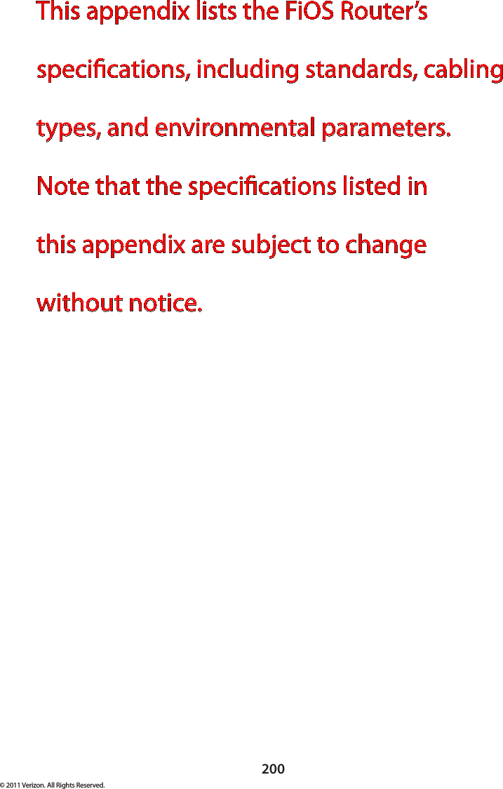 200© 2011 Verizon. All Rights Reserved.This appendix lists the FiOS Router’s specications, including standards, cabling types, and environmental parameters.  Note that the specications listed in  this appendix are subject to change without notice.