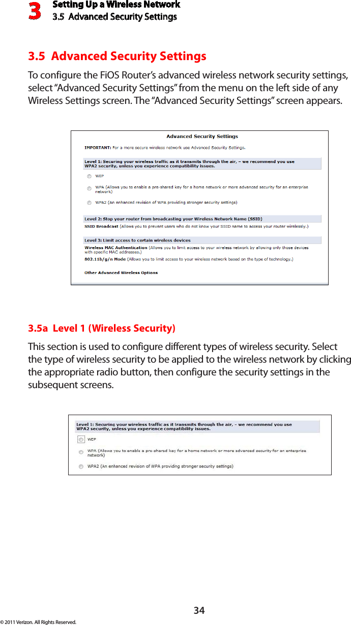 Setting Up a Wireless Network3.5  Advanced Security Settings3© 2011 Verizon. All Rights Reserved.343.5  Advanced Security SettingsTo configure the FiOS Router’s advanced wireless network security settings, select “Advanced Security Settings” from the menu on the left side of any Wireless Settings screen. The “Advanced Security Settings” screen appears.3.5a  Level 1 (Wireless Security)This section is used to configure different types of wireless security. Select  the type of wireless security to be applied to the wireless network by clicking  the appropriate radio button, then configure the security settings in the  subsequent screens. 