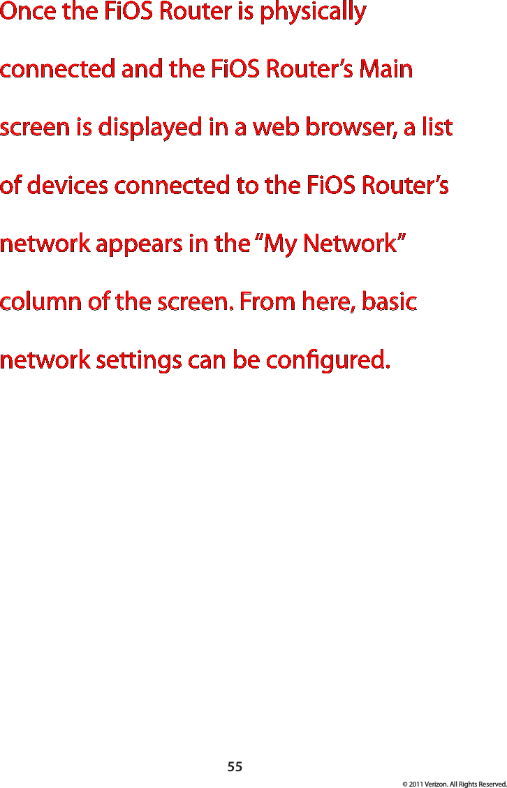 55© 2011 Verizon. All Rights Reserved.Once the FiOS Router is physically connected and the FiOS Router’s Main screen is displayed in a web browser, a list of devices connected to the FiOS Router’s network appears in the “My Network” column of the screen. From here, basic network settings can be congured.