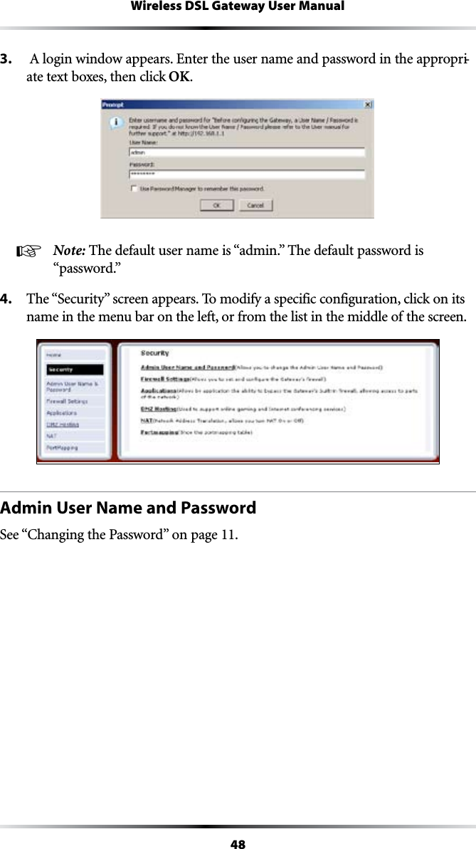 48Wireless DSL Gateway User Manual3.  !LOGINWINDOWAPPEARS%NTERTHEUSERNAMEANDPASSWORDINTHEAPPROPRI-ate text boxes, then click OK.! Note: 4HEDEFAULTUSERNAMEIShADMINv4HEDEFAULTPASSWORDIShPASSWORDv4. 4HEh3ECURITYvSCREENAPPEARS4OMODIFYASPECIFICCONFIGURATIONCLICKONITSname in the menu bar on the left, or from the list in the middle of the screen.Admin User Name and Password3EEh#HANGINGTHE0ASSWORDvONPAGE