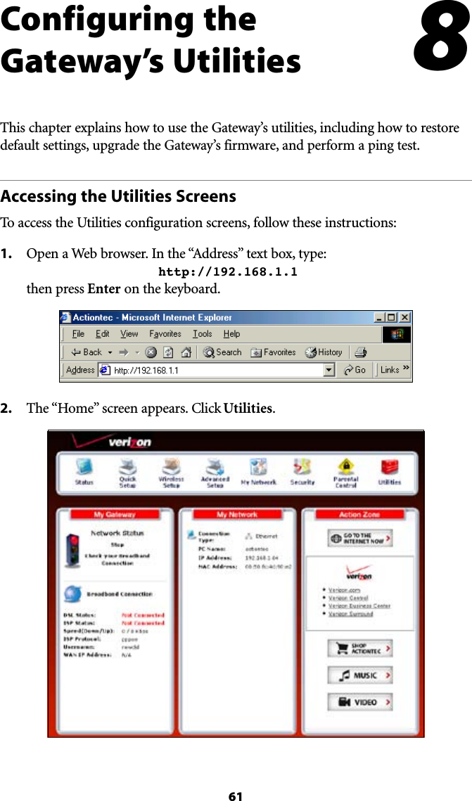 61Configuring the  Gateway’s UtilitiesThis chapter explains how to use the Gateway’s utilities, including how to restore default settings, upgrade the Gateway’s firmware, and perform a ping test.Accessing the Utilities ScreensTo access the Utilities configuration screens, follow these instructions:1. /PENA7EBBROWSER)NTHEh!DDRESSvTEXTBOXTYPE     http://192.168.1.1 then press Enter on the keyboard.2.  4HEh(OMEvSCREENAPPEARS#LICKUtilities.8