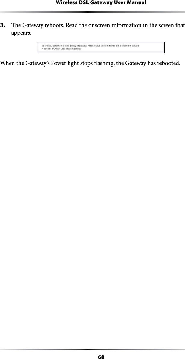 68Wireless DSL Gateway User Manual3.  The Gateway reboots. Read the onscreen information in the screen that appears.When the Gateway’s Power light stops flashing, the Gateway has rebooted.