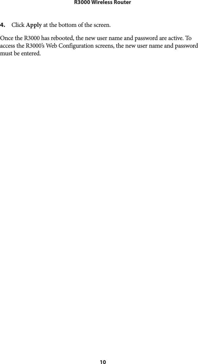 10R3000 Wireless Router4. Click Apply at the bottom of the screen.Once the R3000 has rebooted, the new user name and password are active. To access the R3000’s Web Configuration screens, the new user name and password must be entered.
