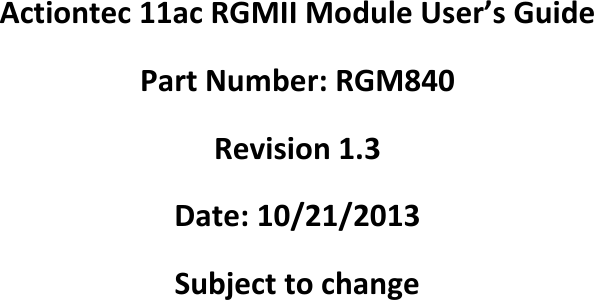       Actiontec 11ac RGMII Module User’s Guide Part Number: RGM840 Revision 1.3 Date: 10/21/2013 Subject to change    