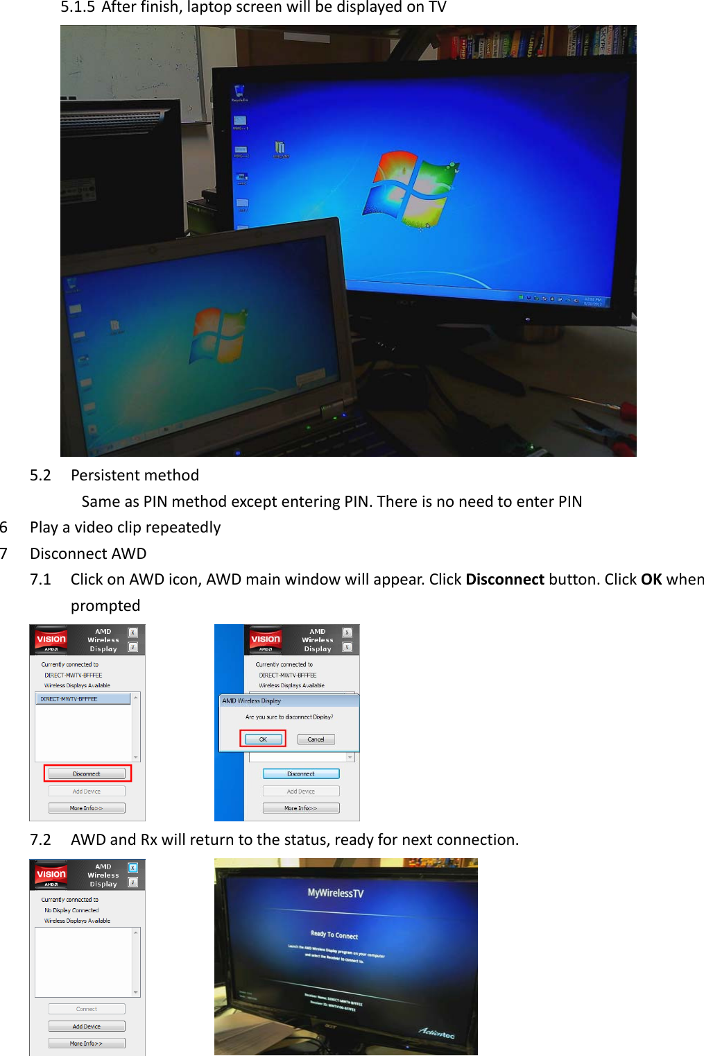 5.1.5 Afterfinish,laptopscreenwillbedisplayedonTV5.2 PersistentmethodSameasPINmethodexceptenteringPIN.ThereisnoneedtoenterPIN6 Playavideocliprepeatedly7 DisconnectAWD7.1 ClickonAWDicon,AWDmainwindowwillappear.ClickDisconnectbutton.ClickOKwhenprompted     7.2 AWDandRxwillreturntothestatus,readyfornextconnection.     