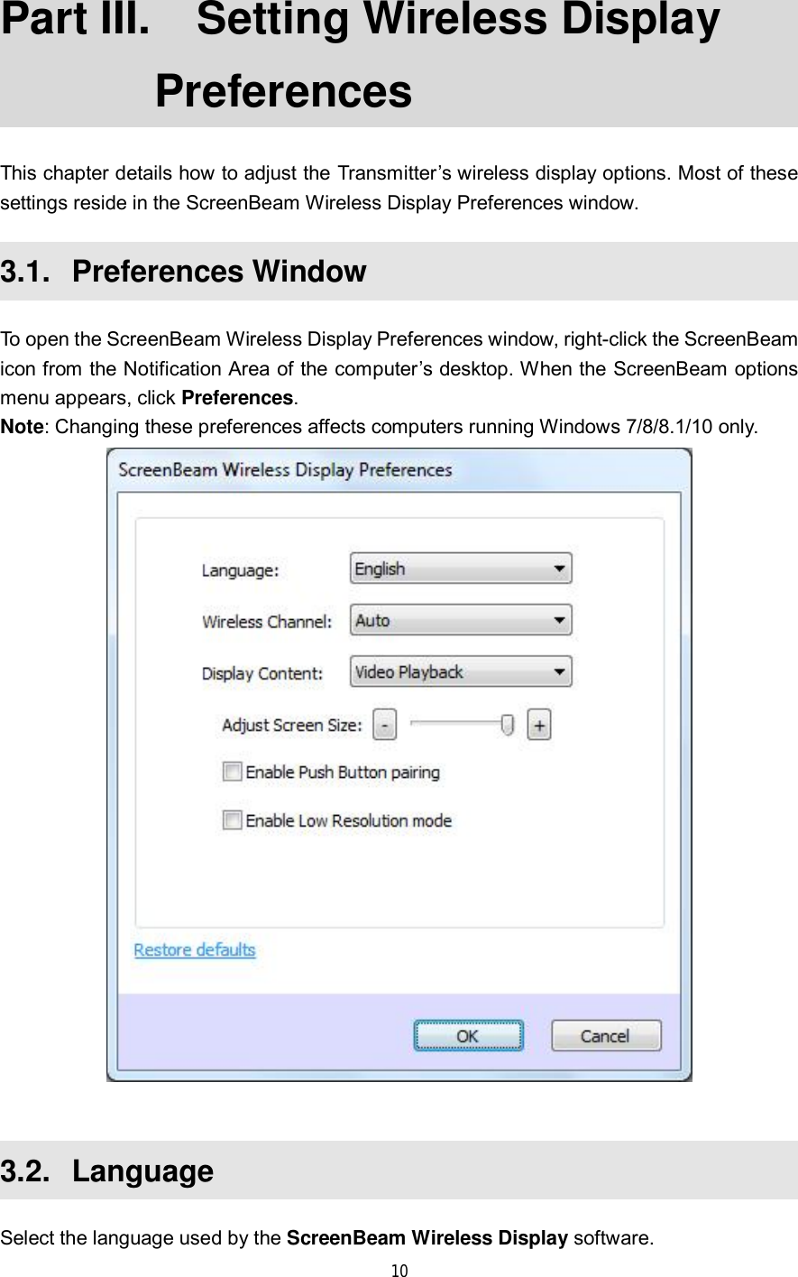  10  Part III.  Setting Wireless Display Preferences This chapter details how to adjust the Transmitter’s wireless display options. Most of these settings reside in the ScreenBeam Wireless Display Preferences window. 3.1.  Preferences Window To open the ScreenBeam Wireless Display Preferences window, right-click the ScreenBeam icon from the Notification Area of the computer’s desktop. When the ScreenBeam options menu appears, click Preferences. Note: Changing these preferences affects computers running Windows 7/8/8.1/10 only.   3.2.  Language Select the language used by the ScreenBeam Wireless Display software. 