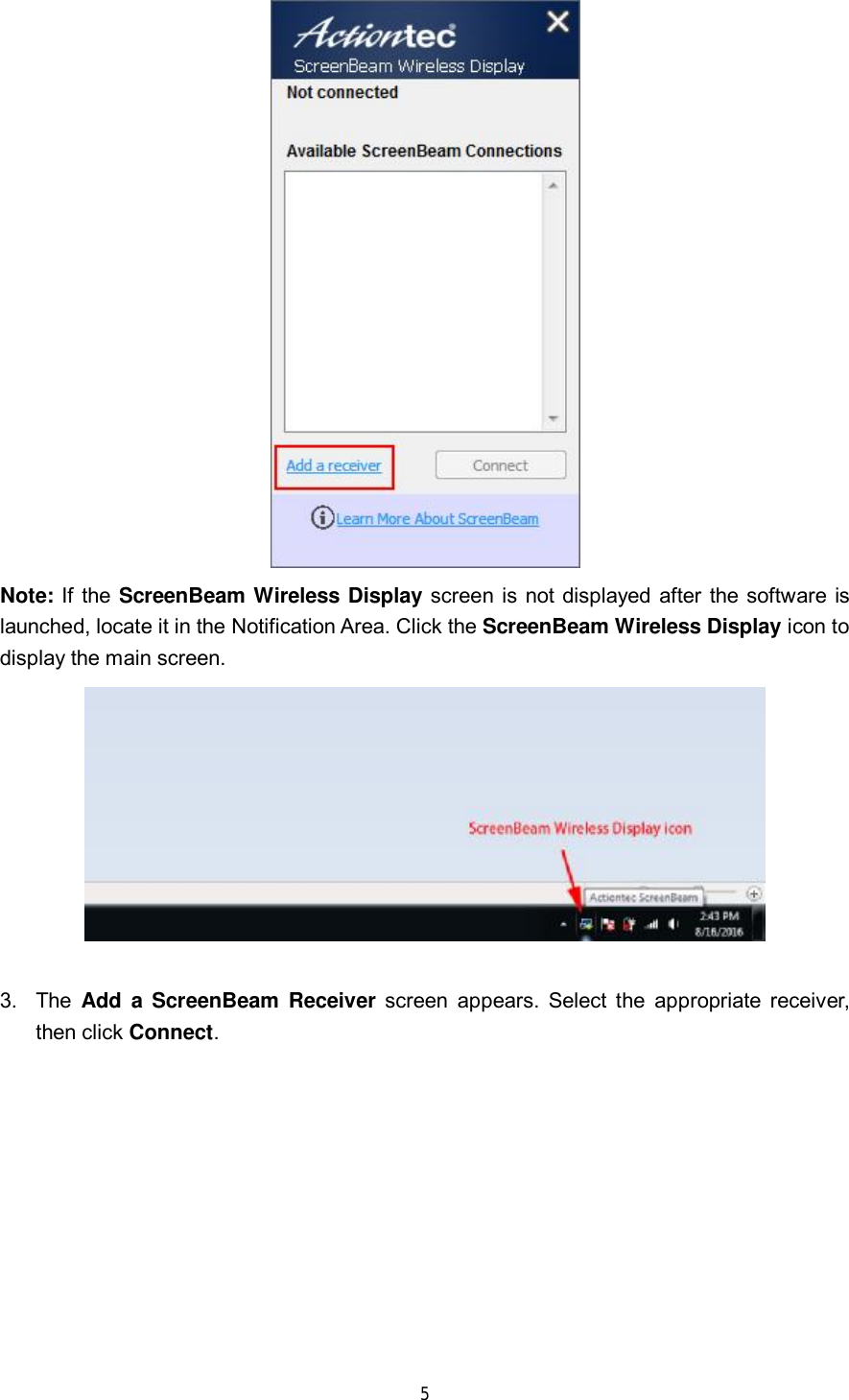 5 Note: If the ScreenBeam Wireless Display screen is not displayed after the software is launched, locate it in the Notification Area. Click the ScreenBeam Wireless Display icon to display the main screen. 3.The  Add a ScreenBeam Receiver screen appears. Select the appropriate receiver,then click Connect.