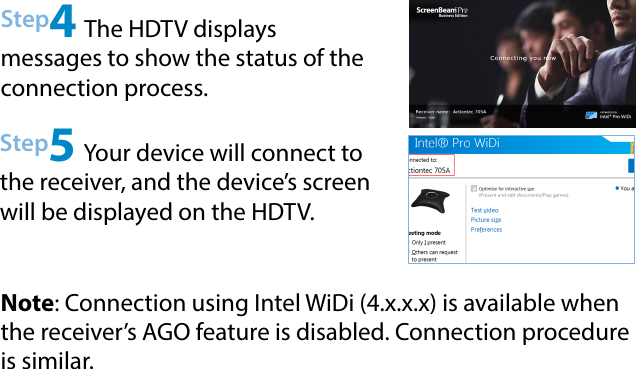 Step4 The HDTV displays  messages to show the status of the connection process.Step5 Your device will connect to the receiver, and the device’s screen will be displayed on the HDTV.Note: Connection using Intel WiDi (4.x.x.x) is available when the receiver’s AGO feature is disabled. Connection procedure is similar.