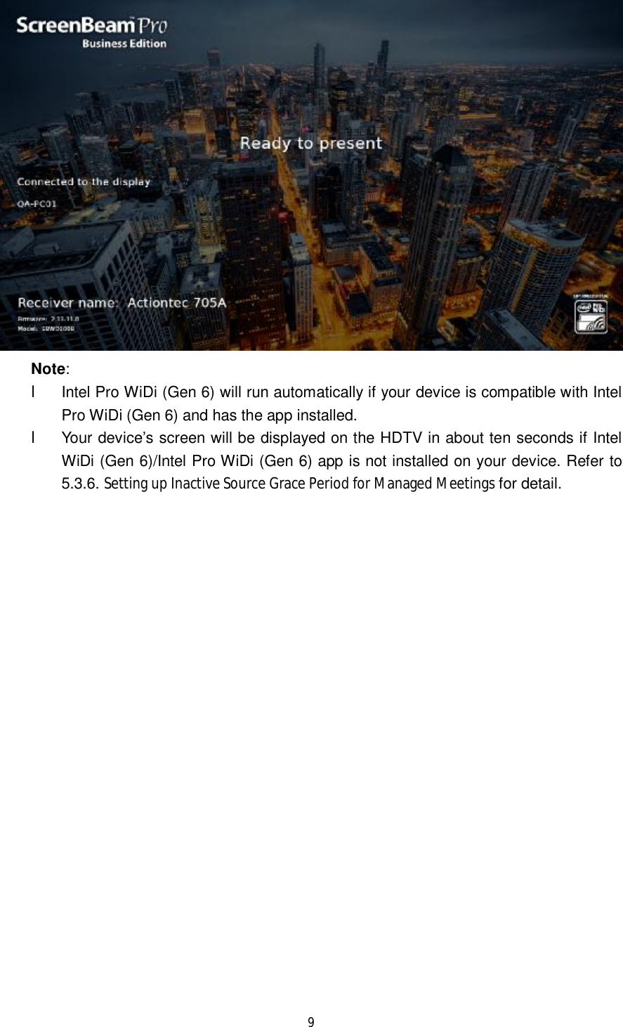  9   Note:  l Intel Pro WiDi (Gen 6) will run automatically if your device is compatible with Intel Pro WiDi (Gen 6) and has the app installed.  l Your device’s screen will be displayed on the HDTV in about ten seconds if Intel WiDi (Gen 6)/Intel Pro WiDi (Gen 6) app is not installed on your device. Refer to 5.3.6. Setting up Inactive Source Grace Period for Managed Meetings for detail.                       