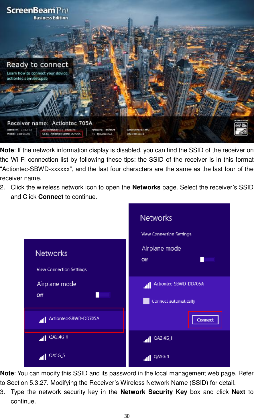  30   Note: If the network information display is disabled, you can find the SSID of the receiver on the Wi-Fi connection list by following these tips: the SSID of the receiver is in this format “Actiontec-SBWD-xxxxxx”, and the last four characters are the same as the last four of the receiver name. 2. Click the wireless network icon to open the Networks page. Select the receiver’s SSID and Click Connect to continue.    Note: You can modify this SSID and its password in the local management web page. Refer to Section 5.3.27. Modifying the Receiver’s Wireless Network Name (SSID) for detail. 3. Type the network security key in the  Network Security Key box and click  Next to continue. 