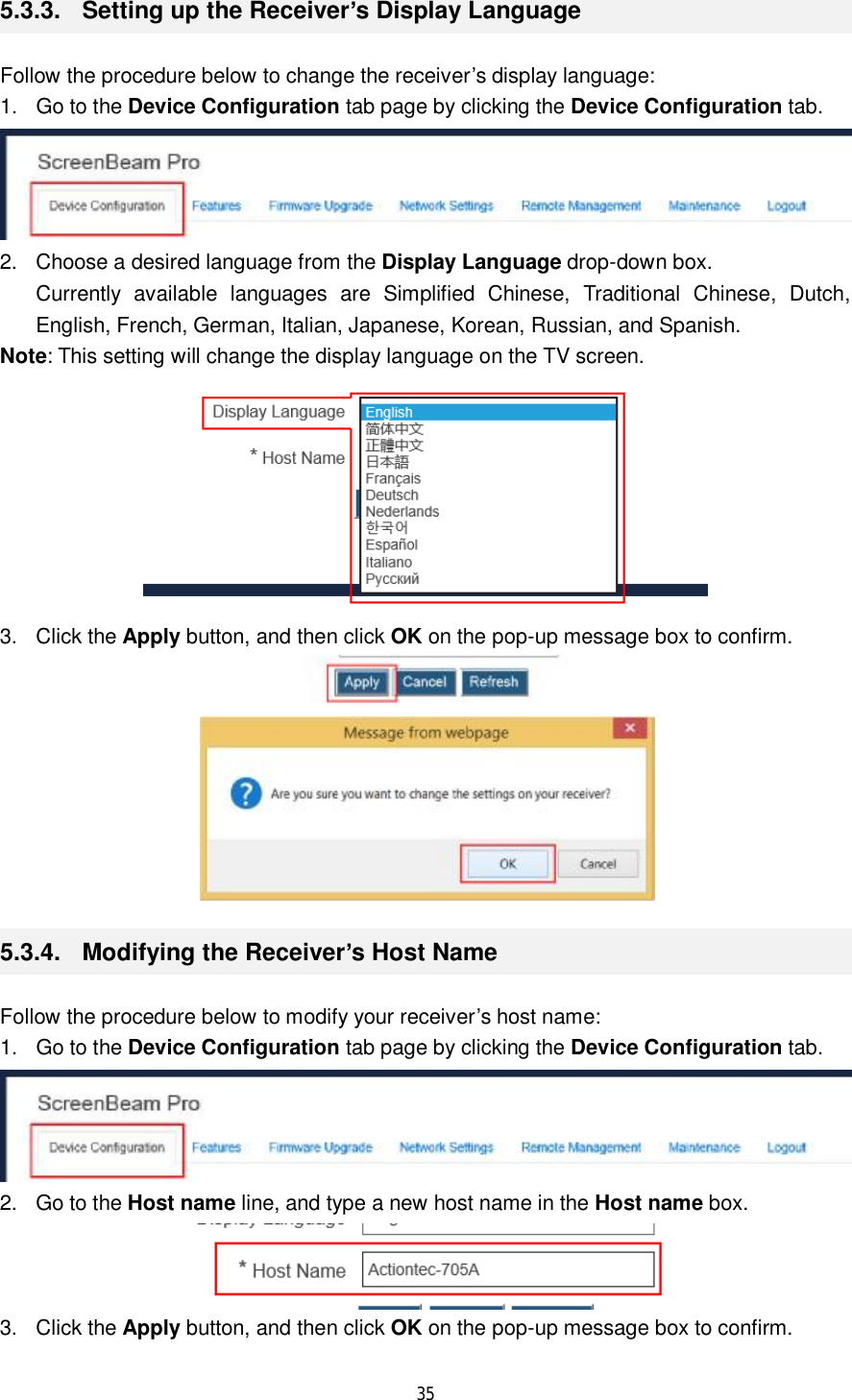  35  5.3.3.  Setting up the Receiver’s Display Language Follow the procedure below to change the receiver’s display language: 1. Go to the Device Configuration tab page by clicking the Device Configuration tab.  2. Choose a desired language from the Display Language drop-down box. Currently available languages are Simplified Chinese, Traditional Chinese, Dutch, English, French, German, Italian, Japanese, Korean, Russian, and Spanish. Note: This setting will change the display language on the TV screen.  3. Click the Apply button, and then click OK on the pop-up message box to confirm.   5.3.4.  Modifying the Receiver’s Host Name Follow the procedure below to modify your receiver’s host name: 1. Go to the Device Configuration tab page by clicking the Device Configuration tab.  2. Go to the Host name line, and type a new host name in the Host name box.  3. Click the Apply button, and then click OK on the pop-up message box to confirm. 