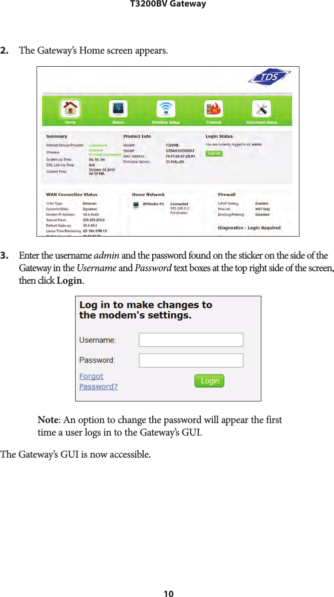 10T3200BV Gateway2. The Gateway’s Home screen appears.3. Enter the username admin and the password found on the sticker on the side of theGateway in the Username and Password text boxes at the top right side of the screen, then click Login.Note: An option to change the password will appear the first time a user logs in to the Gateway’s GUI.The Gateway’s GUI is now accessible.