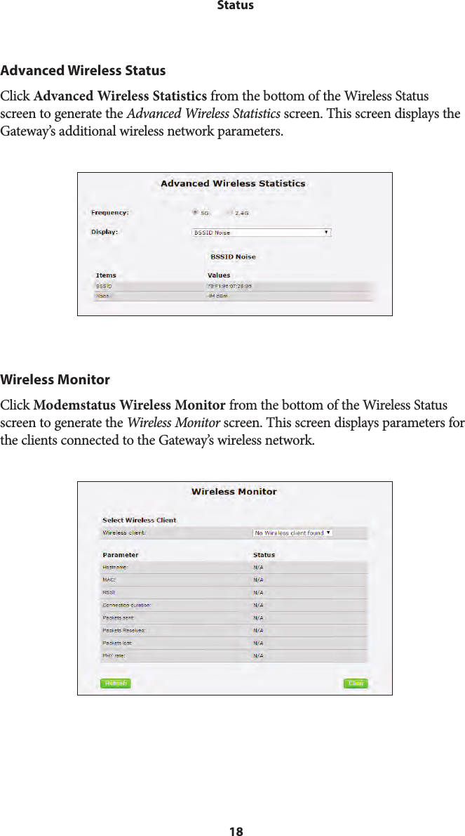 18StatusAdvanced Wireless StatusClick Advanced Wireless Statistics from the bottom of the Wireless Status  screen to generate the Advanced Wireless Statistics screen. This screen displays the Gateway’s additional wireless network parameters.Wireless MonitorClick Modemstatus Wireless Monitor from the bottom of the Wireless Status  screen to generate the Wireless Monitor screen. This screen displays parameters for the clients connected to the Gateway’s wireless network.