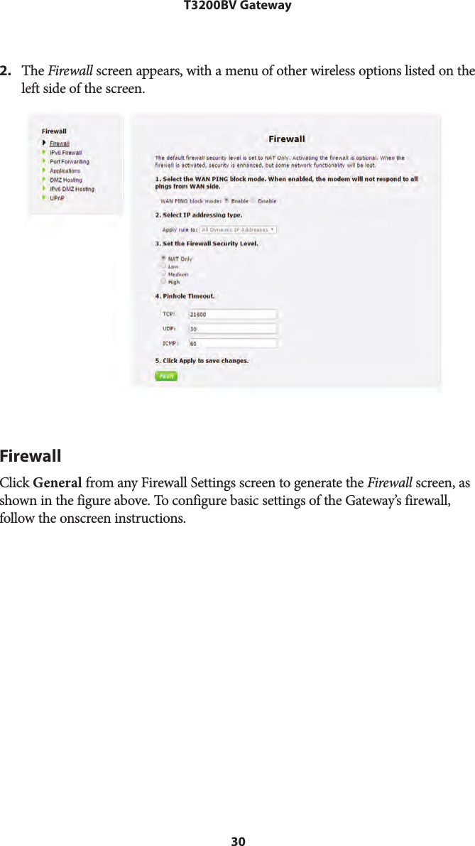 30T3200BV Gateway2. The Firewall screen appears, with a menu of other wireless options listed on theleft side of the screen.FirewallClick General from any Firewall Settings screen to generate the Firewall screen, as shown in the figure above. To configure basic settings of the Gateway’s firewall, follow the onscreen instructions.