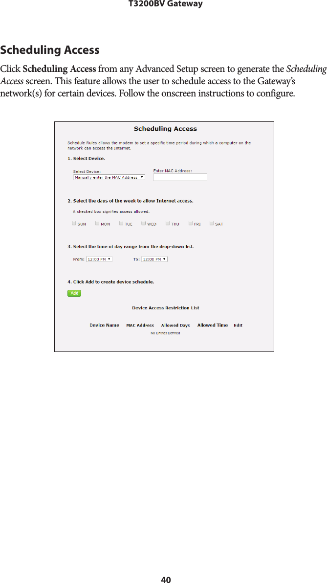 40T3200BV GatewayScheduling AccessClick Scheduling Access from any Advanced Setup screen to generate the Scheduling Access screen. This feature allows the user to schedule access to the Gateway’s network(s) for certain devices. Follow the onscreen instructions to configure.