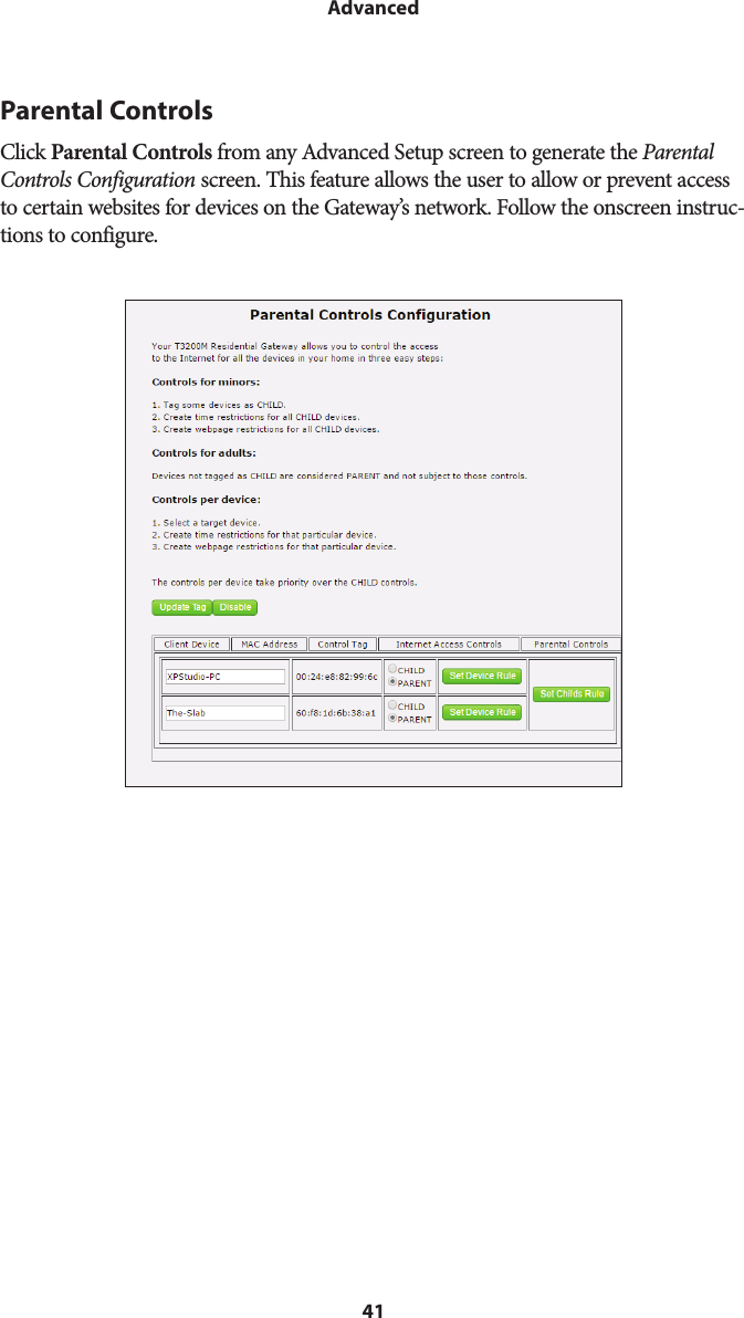 41AdvancedParental ControlsClick Parental Controls from any Advanced Setup screen to generate the Parental Controls Configuration screen. This feature allows the user to allow or prevent access to certain websites for devices on the Gateway’s network. Follow the onscreen instruc-tions to configure.