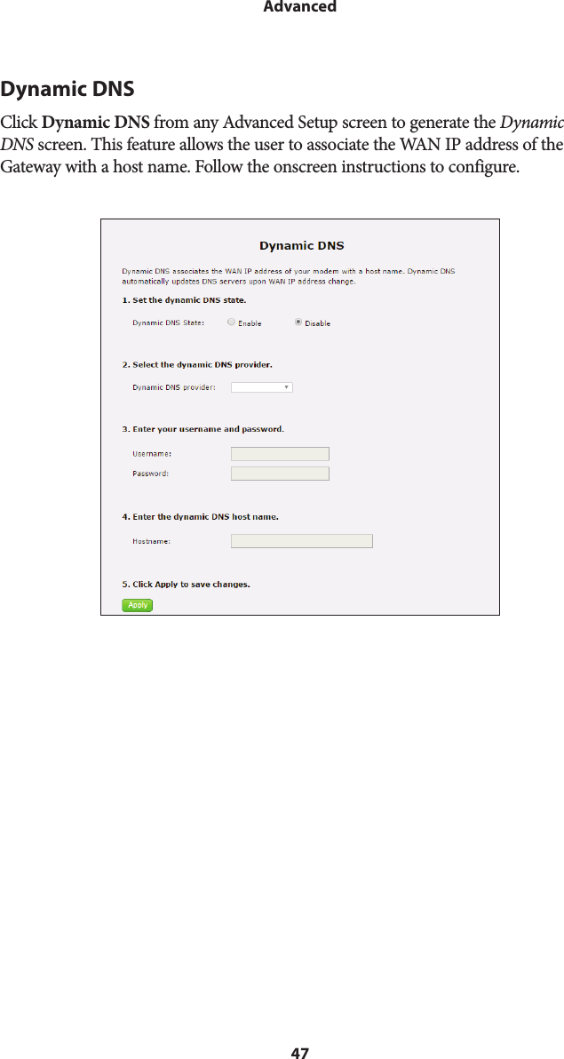 47AdvancedDynamic DNSClick Dynamic DNS from any Advanced Setup screen to generate the Dynamic DNS screen. This feature allows the user to associate the WAN IP address of the Gateway with a host name. Follow the onscreen instructions to configure.