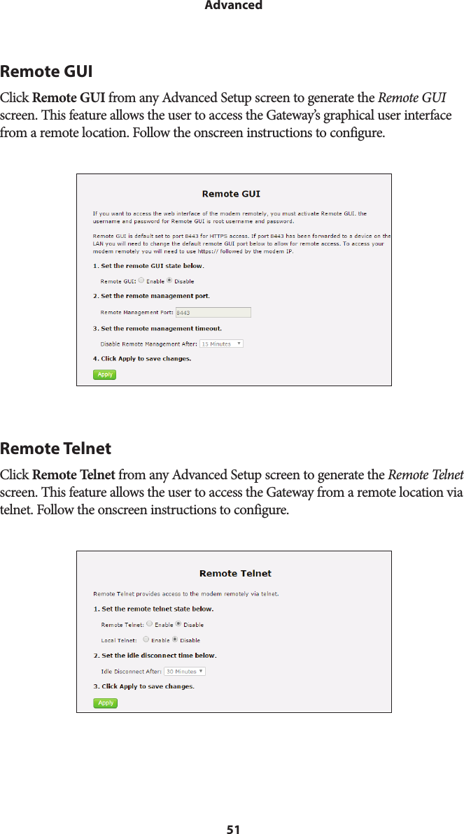 51AdvancedRemote GUIClick Remote GUI from any Advanced Setup screen to generate the Remote GUI screen. This feature allows the user to access the Gateway’s graphical user interface from a remote location. Follow the onscreen instructions to configure.Remote TelnetClick Remote Telnet from any Advanced Setup screen to generate the Remote Telnet screen. This feature allows the user to access the Gateway from a remote location via telnet. Follow the onscreen instructions to configure.