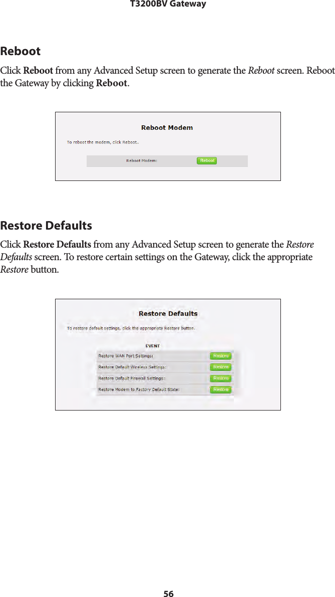 56T3200BV GatewayRebootClick Reboot from any Advanced Setup screen to generate the Reboot screen. Reboot the Gateway by clicking Reboot.Restore DefaultsClick Restore Defaults from any Advanced Setup screen to generate the Restore Defaults screen. To restore certain settings on the Gateway, click the appropriate Restore button.