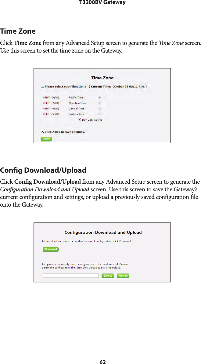 62T3200BV GatewayTime ZoneClick Time Zone from any Advanced Setup screen to generate the Time Zone screen. Use this screen to set the time zone on the Gateway.Config Download/UploadClick Config Download/Upload from any Advanced Setup screen to generate the Configuration Download and Upload screen. Use this screen to save the Gateway’s current configuration and settings, or upload a previously saved configuration file onto the Gateway.