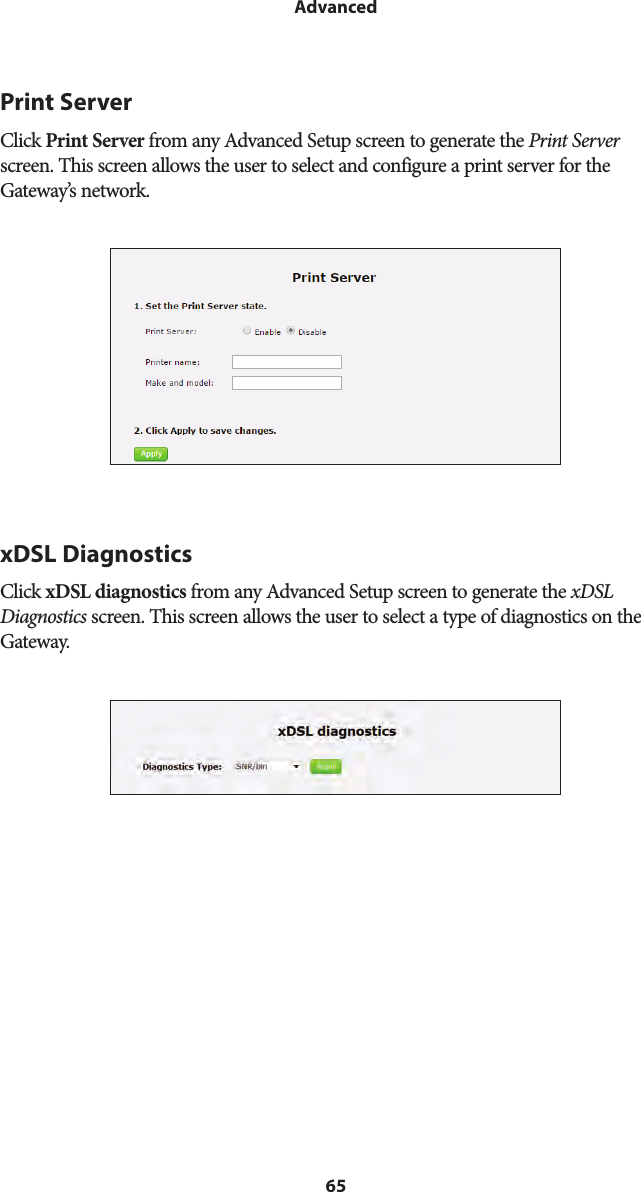 65AdvancedPrint ServerClick Print Server from any Advanced Setup screen to generate the Print Server screen. This screen allows the user to select and configure a print server for the Gateway’s network.xDSL DiagnosticsClick xDSL diagnostics from any Advanced Setup screen to generate the xDSL Diagnostics screen. This screen allows the user to select a type of diagnostics on the Gateway.