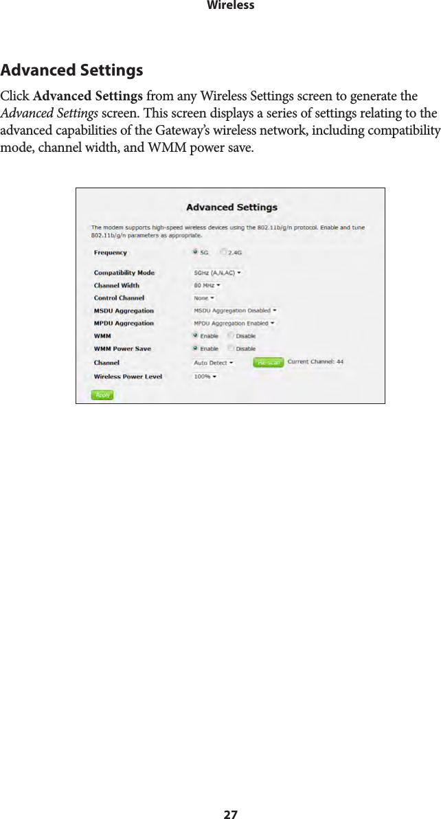 27WirelessAdvanced SettingsClick Advanced Settings from any Wireless Settings screen to generate the Advanced Settings screen. This screen displays a series of settings relating to the advanced capabilities of the Gateway’s wireless network, including compatibility mode, channel width, and WMM power save. 