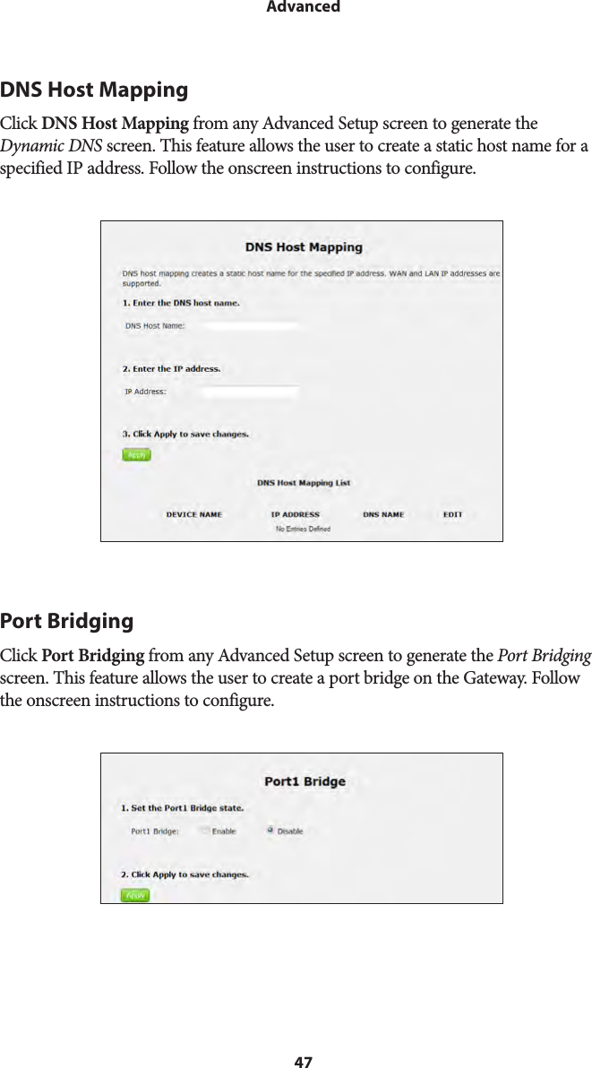 47AdvancedDNS Host MappingClick DNS Host Mapping from any Advanced Setup screen to generate the Dynamic DNS screen. This feature allows the user to create a static host name for a specified IP address. Follow the onscreen instructions to configure.Port BridgingClick Port Bridging from any Advanced Setup screen to generate the Port Bridging screen. This feature allows the user to create a port bridge on the Gateway. Follow the onscreen instructions to configure.