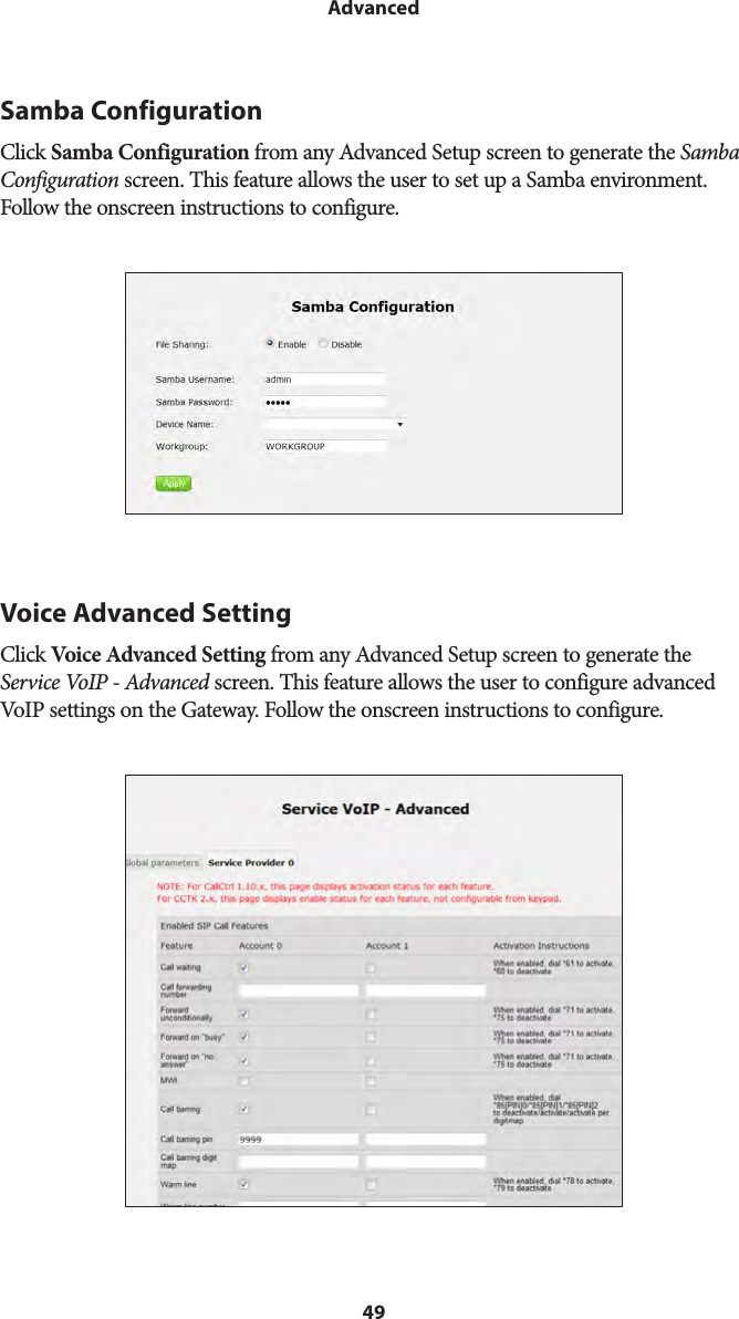 49AdvancedSamba ConfigurationClick Samba Configuration from any Advanced Setup screen to generate the Samba Configuration screen. This feature allows the user to set up a Samba environment. Follow the onscreen instructions to configure.Voice Advanced SettingClick Voice Advanced Setting from any Advanced Setup screen to generate the Service VoIP - Advanced screen. This feature allows the user to configure advanced VoIP settings on the Gateway. Follow the onscreen instructions to configure.