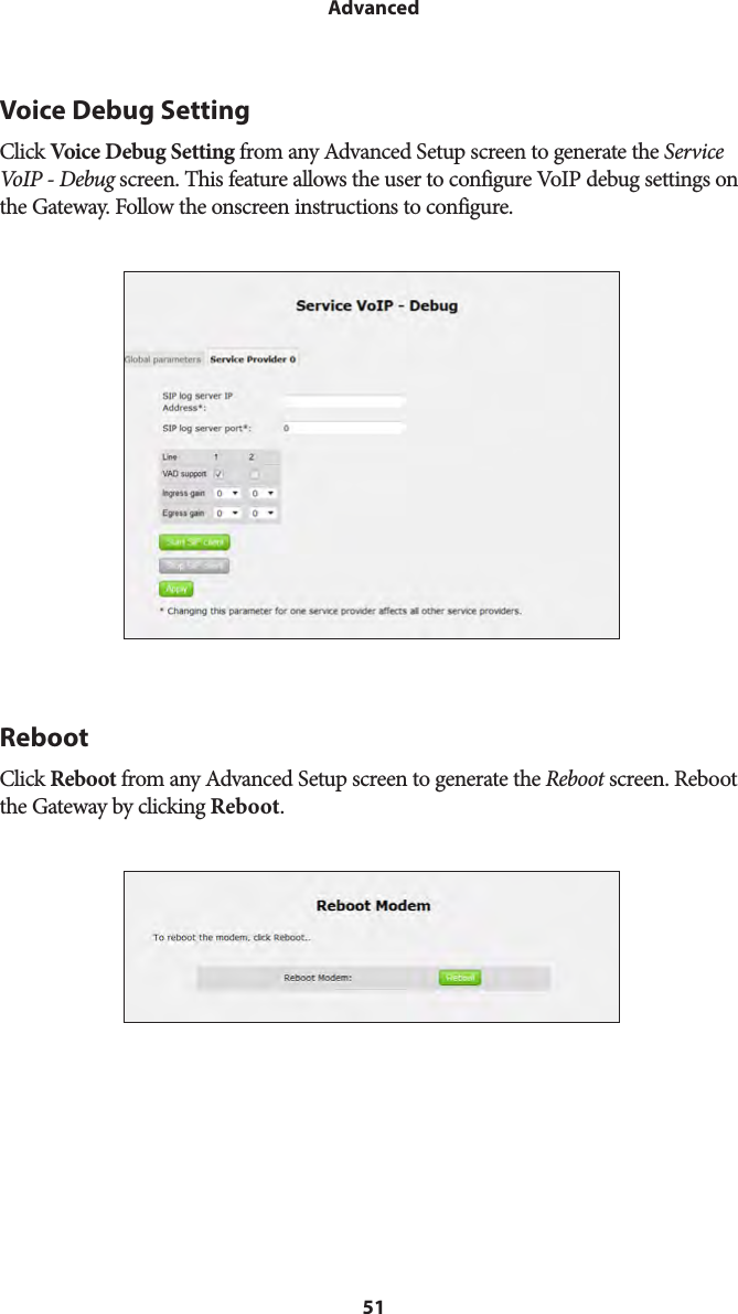 51AdvancedVoice Debug SettingClick Voice Debug Setting from any Advanced Setup screen to generate the Service VoIP - Debug screen. This feature allows the user to configure VoIP debug settings on the Gateway. Follow the onscreen instructions to configure.RebootClick Reboot from any Advanced Setup screen to generate the Reboot screen. Reboot the Gateway by clicking Reboot.