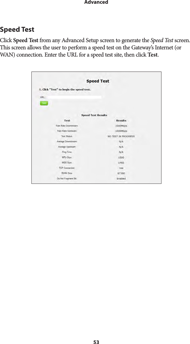 53AdvancedSpeed TestClick Speed Test from any Advanced Setup screen to generate the Speed Test screen. This screen allows the user to perform a speed test on the Gateway’s Internet (or WAN) connection. Enter the URL for a speed test site, then click Test.