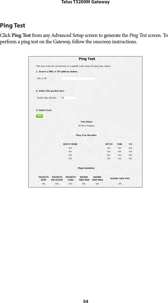 54Telus T3200M GatewayPing TestClick Ping Test from any Advanced Setup screen to generate the Ping Test screen. To perform a ping test on the Gateway, follow the onscreen instructions.