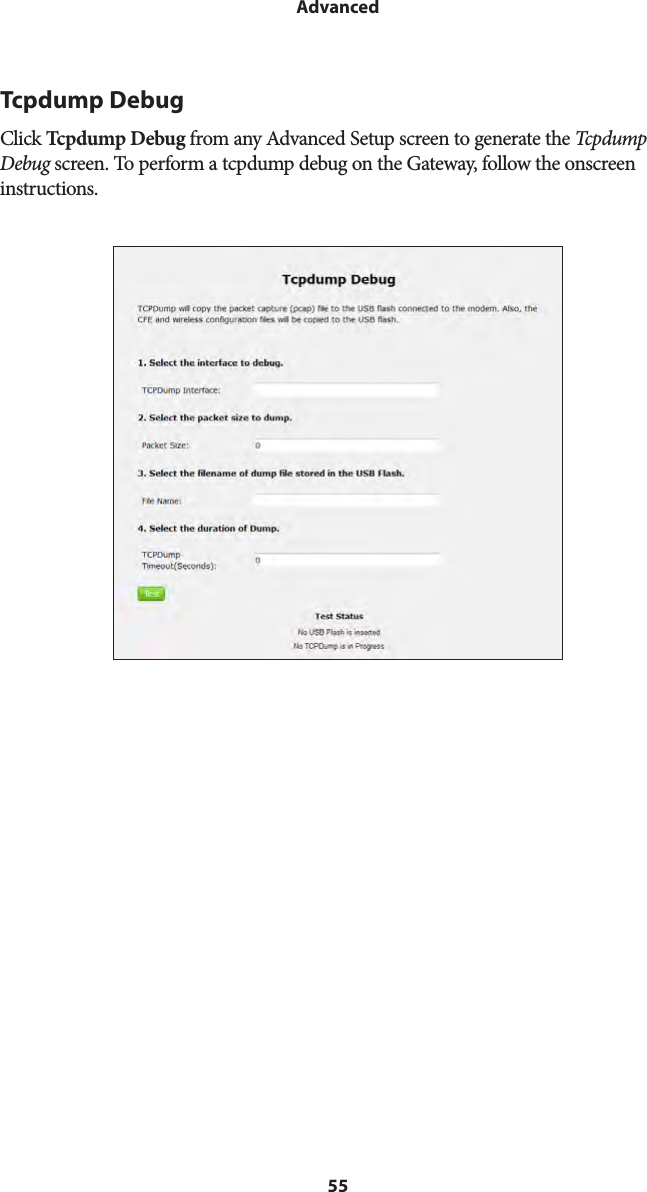 55AdvancedTcpdump DebugClick Tcpdump Debug from any Advanced Setup screen to generate the Tcpdump Debug screen. To perform a tcpdump debug on the Gateway, follow the onscreen instructions.