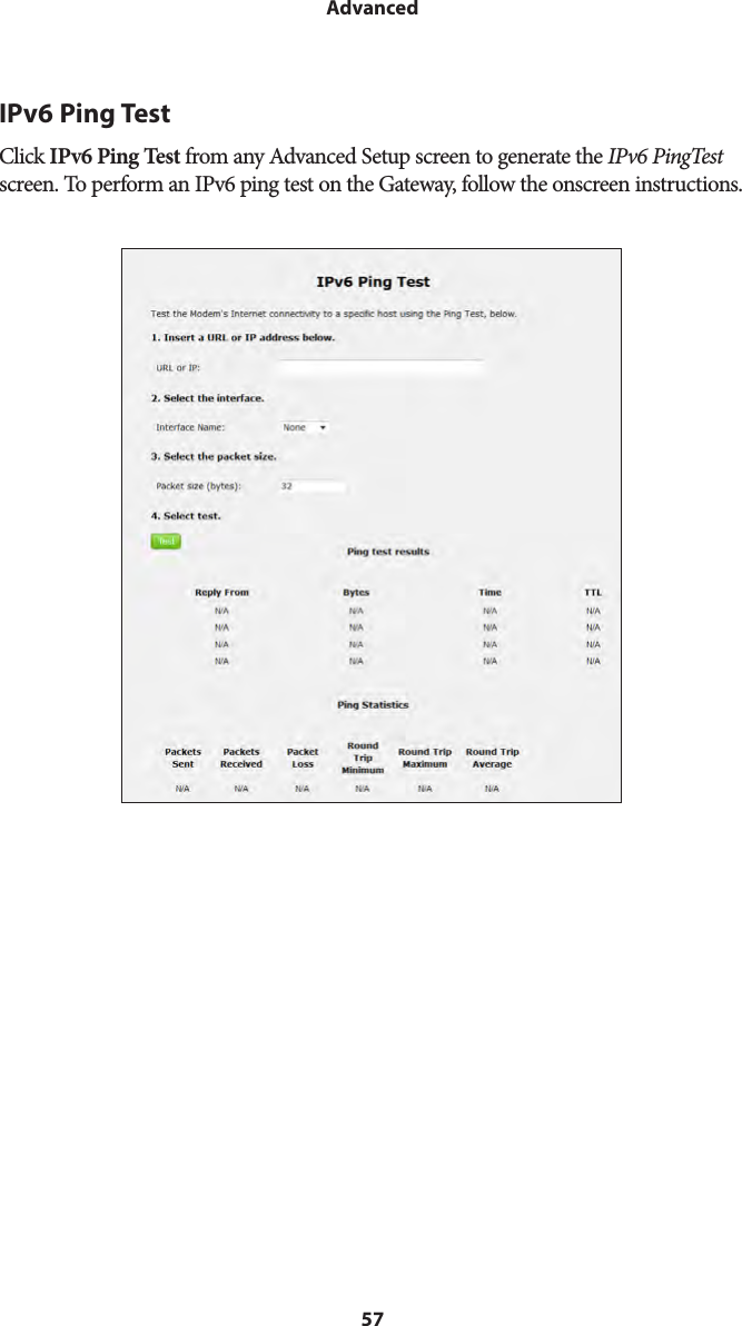 57AdvancedIPv6 Ping TestClick IPv6 Ping Test from any Advanced Setup screen to generate the IPv6 PingTest screen. To perform an IPv6 ping test on the Gateway, follow the onscreen instructions.