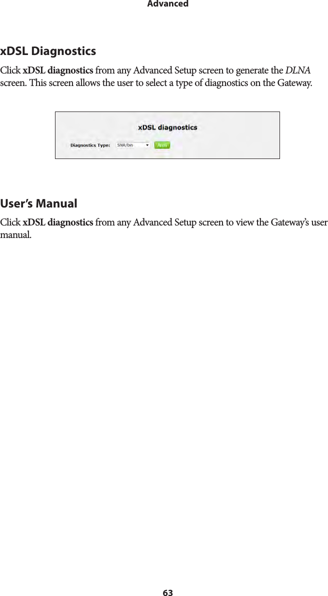 63AdvancedxDSL DiagnosticsClick xDSL diagnostics from any Advanced Setup screen to generate the DLNA screen. This screen allows the user to select a type of diagnostics on the Gateway.User’s ManualClick xDSL diagnostics from any Advanced Setup screen to view the Gateway’s user manual.