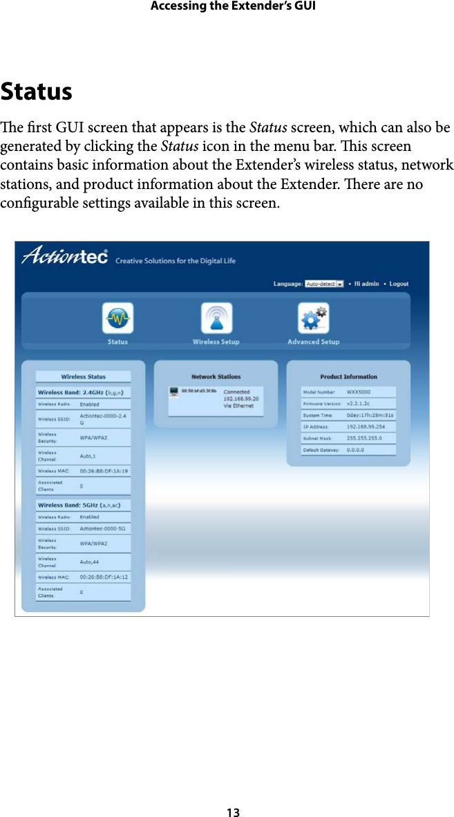 Accessing the Extender’s GUIStatus e rst GUI screen that appears is the Status screen, which can also be generated by clicking the Status icon in the menu bar. is screen contains basic information about the Extender’s wireless status, network stations, and product information about the Extender. ere are no congurable settings available in this screen. ! 13