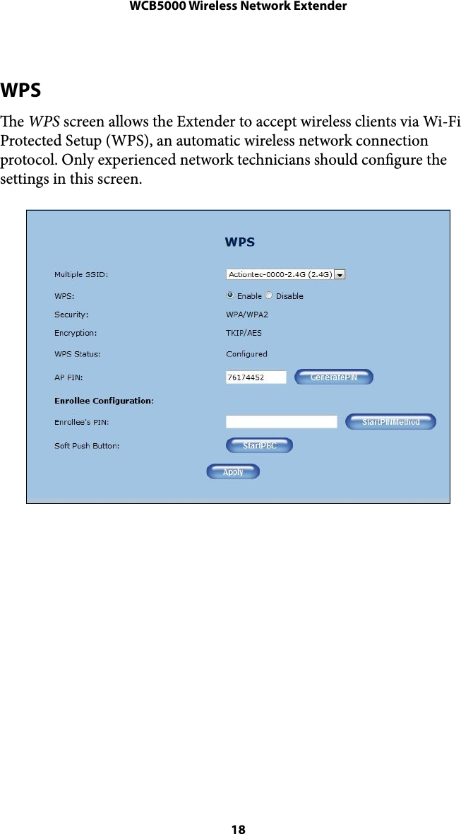 WCB5000 Wireless Network ExtenderWPS e WPS screen allows the Extender to accept wireless clients via Wi-Fi Protected Setup (WPS), an automatic wireless network connection protocol. Only experienced network technicians should congure the settings in this screen. ! 18