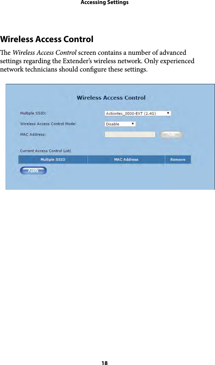 Accessing SettingsWireless Access Control e Wireless Access Control screen contains a number of advanced settings regarding the Extender’s wireless network. Only experienced network technicians should congure these settings.  18