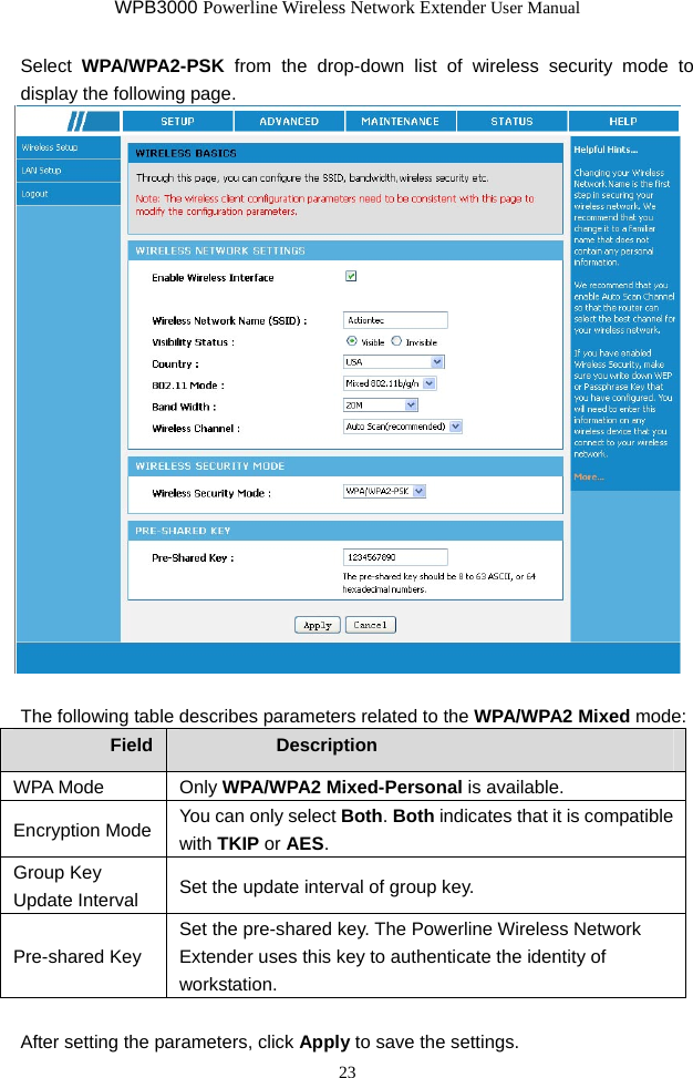 WPB3000 Powerline Wireless Network Extender User Manual 23 Select  WPA/WPA2-PSK from the drop-down list of wireless security mode to display the following page.   The following table describes parameters related to the WPA/WPA2 Mixed mode: Field  Description WPA Mode  Only WPA/WPA2 Mixed-Personal is available. Encryption Mode  You can only select Both. Both indicates that it is compatible with TKIP or AES. Group Key Update Interval  Set the update interval of group key. Pre-shared Key Set the pre-shared key. The Powerline Wireless Network Extender uses this key to authenticate the identity of workstation.  After setting the parameters, click Apply to save the settings. 