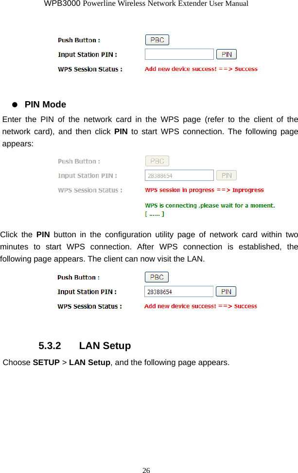 WPB3000 Powerline Wireless Network Extender User Manual 26    PIN Mode Enter the PIN of the network card in the WPS page (refer to the client of the network card), and then click PIN to start WPS connection. The following page appears:   Click the PIN button in the configuration utility page of network card within two minutes to start WPS connection. After WPS connection is established, the following page appears. The client can now visit the LAN.  5.3.2   LAN Setup Choose SETUP &gt; LAN Setup, and the following page appears. 