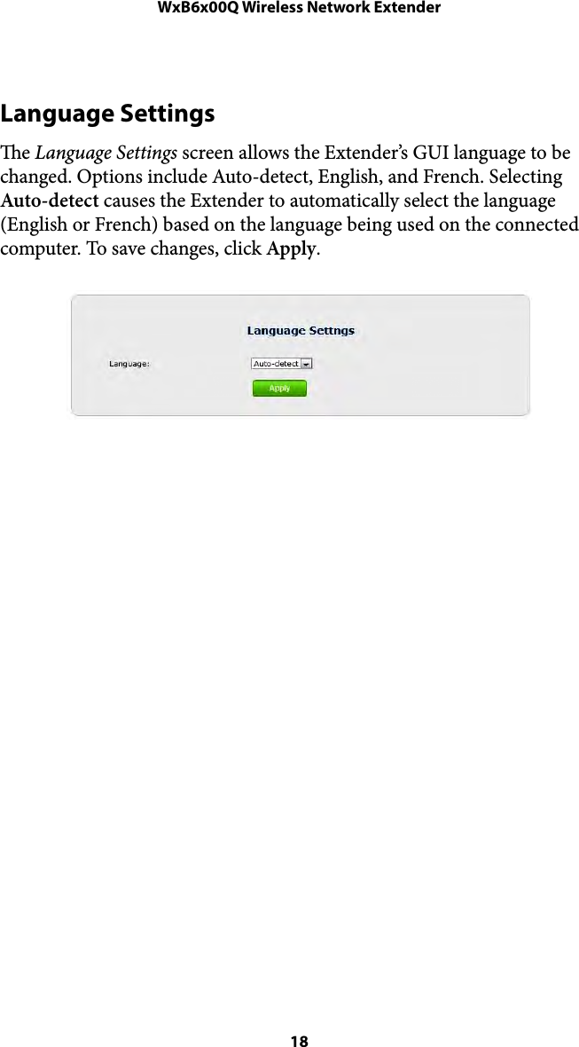 WxB6x00Q Wireless Network ExtenderLanguage Settings e Language Settings screen allows the Extender’s GUI language to be changed. Options include Auto-detect, English, and French. Selecting Auto-detect causes the Extender to automatically select the language (English or French) based on the language being used on the connected computer. To save changes, click Apply. !! 18