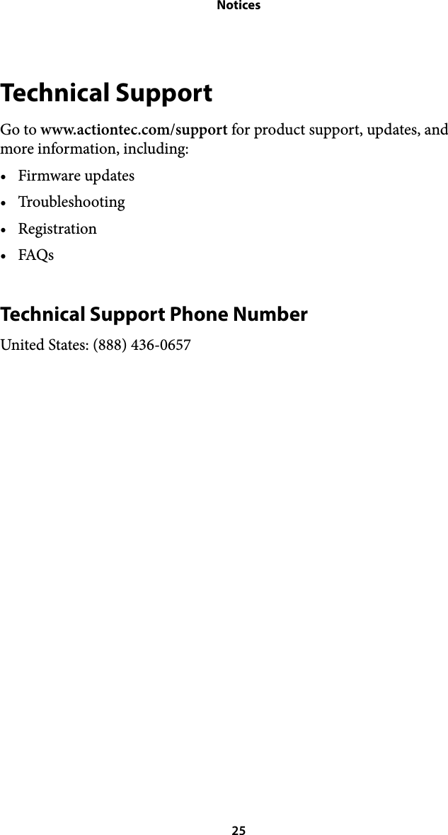 NoticesTechnical Support Go to www.actiontec.com/support for product support, updates, and more information, including: • Firmware updates • Troubleshooting • Registration • FAQs Technical Support Phone Number United States: (888) 436-0657 25